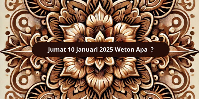 Jumat 10 Januari 2025 Weton Apa