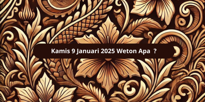 Kamis 9 Januari 2025 Weton Apa